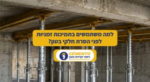למה משתמשים בתמיכות זמניות לפני הסרת חלקי בטון